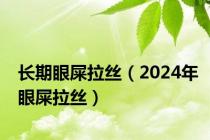 长期眼屎拉丝（2024年眼屎拉丝）