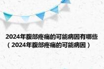 2024年腹部疼痛的可能病因有哪些（2024年腹部疼痛的可能病因）