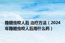 隐翅虫咬人后 治疗方法（2024年隐翅虫咬人后用什么药）