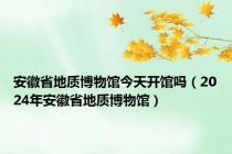 安徽省地质博物馆今天开馆吗（2024年安徽省地质博物馆）