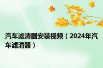 汽车滤清器安装视频（2024年汽车滤清器）