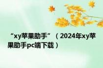 “xy苹果助手”（2024年xy苹果助手pc端下载）