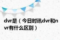 dvr是（今日时讯dvr和nvr有什么区别）