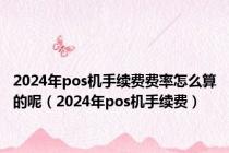 2024年pos机手续费费率怎么算的呢（2024年pos机手续费）