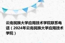 云南民族大学应用技术学院联系电话（2024年云南民族大学应用技术学院）