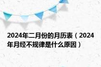 2024年二月份的月历表（2024年月经不规律是什么原因）