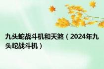 九头蛇战斗机和天煞（2024年九头蛇战斗机）