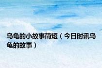 乌龟的小故事简短（今日时讯乌龟的故事）