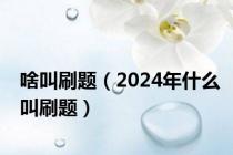 啥叫刷题（2024年什么叫刷题）
