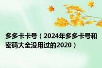 多多卡卡号（2024年多多卡号和密码大全没用过的2020）