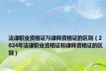法律职业资格证与律师资格证的区别（2024年法律职业资格证和律师资格证的区别）