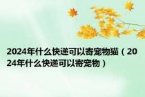 2024年什么快递可以寄宠物猫（2024年什么快递可以寄宠物）