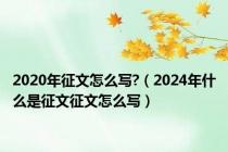 2020年征文怎么写?（2024年什么是征文征文怎么写）