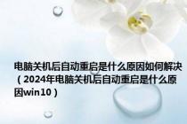 电脑关机后自动重启是什么原因如何解决（2024年电脑关机后自动重启是什么原因win10）