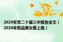 2024年党二十届三中报告全文（2024年极品美女爱上我）
