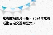炫舞戒指图片手指（2024年炫舞戒指自定义透明图案）