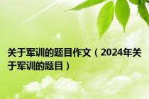 关于军训的题目作文（2024年关于军训的题目）