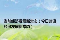 当前经济发展新常态（今日时讯经济发展新常态）