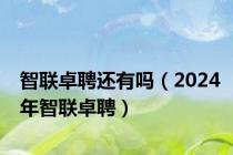 智联卓聘还有吗（2024年智联卓聘）