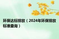 环保达标排放（2024年环保排放标准查询）