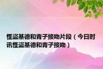 怪盗基德和青子接吻片段（今日时讯怪盗基德和青子接吻）