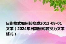 日期格式如何转换成2012-09-01文本（2024年日期格式转换为文本格式）