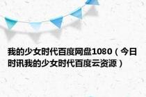 我的少女时代百度网盘1080（今日时讯我的少女时代百度云资源）