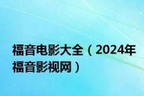 福音电影大全（2024年福音影视网）