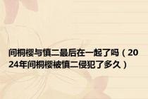 间桐樱与慎二最后在一起了吗（2024年间桐樱被慎二侵犯了多久）