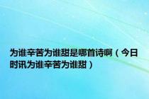 为谁辛苦为谁甜是哪首诗啊（今日时讯为谁辛苦为谁甜）
