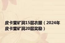 皮卡堂矿洞15层衣服（2024年皮卡堂矿洞20层奖励）