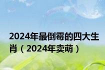 2024年最倒霉的四大生肖（2024年卖萌）