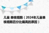 儿童 单核细胞（2024年儿童单核细胞百分比偏高的原因）