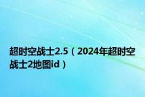 超时空战士2.5（2024年超时空战士2地图id）