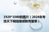 1920*1080的图片（2024年专技天下网络继续教育登录）