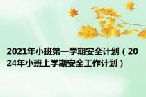 2021年小班第一学期安全计划（2024年小班上学期安全工作计划）