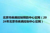 北京市疾病控制预防中心官网（2024年北京市疾病控制中心官网）