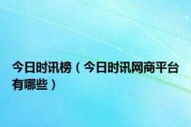 今日时讯榜（今日时讯网商平台有哪些）