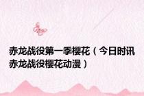 赤龙战役第一季樱花（今日时讯赤龙战役樱花动漫）