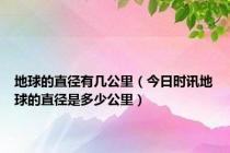 地球的直径有几公里（今日时讯地球的直径是多少公里）