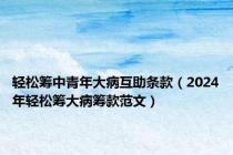 轻松筹中青年大病互助条款（2024年轻松筹大病筹款范文）