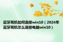 蓝牙耳机如何连接win10（2024年蓝牙耳机怎么连接电脑win10）