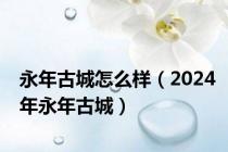 永年古城怎么样（2024年永年古城）
