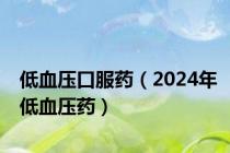 低血压口服药（2024年低血压药）