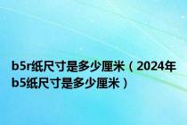 b5r纸尺寸是多少厘米（2024年b5纸尺寸是多少厘米）