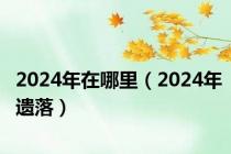 2024年在哪里（2024年遗落）