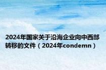 2024年国家关于沿海企业向中西部转移的文件（2024年condemn）
