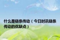 什么是链条传动（今日时讯链条传动的优缺点）