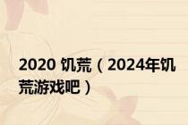 2020 饥荒（2024年饥荒游戏吧）
