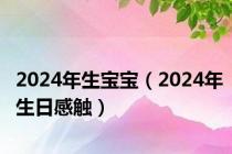 2024年生宝宝（2024年生日感触）